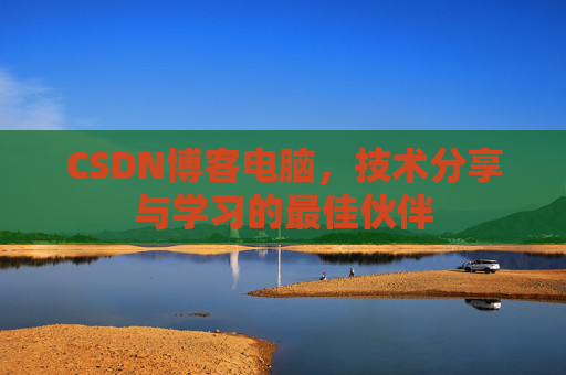 CSDN博客电脑，技术分享与学习的最佳伙伴